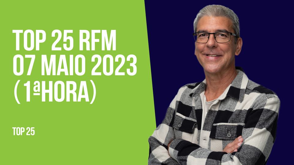 TOP 25 RFM 07 MAIO DE 2023 - 1ª HORA